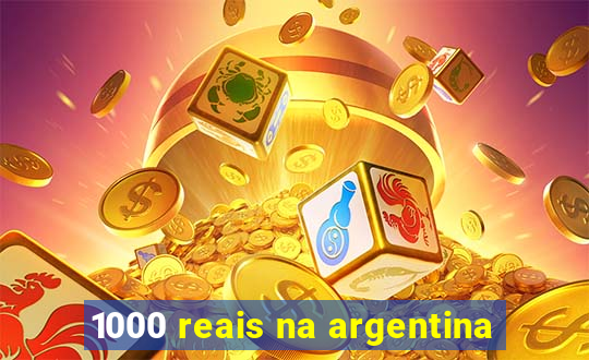 1000 reais na argentina